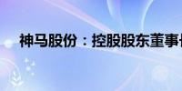 神马股份：控股股东董事长增持4.5万股