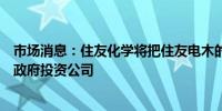 市场消息：住友化学将把住友电木的部分股权出售给新加坡政府投资公司