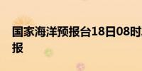 国家海洋预报台18日08时发布风暴潮黄色警报