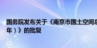 国务院发布关于《南京市国土空间总体规划（2021—2035年）》的批复