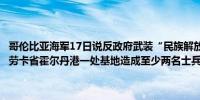 哥伦比亚海军17日说反政府武装“民族解放组织”袭击政府军在东部阿劳卡省霍尔丹港一处基地造成至少两名士兵死亡、21人受伤