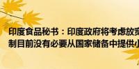 印度食品秘书：印度政府将考虑放宽非巴斯马蒂白米出口限制目前没有必要从国家储备中提供小麦