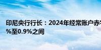 印尼央行行长：2024年经常账户赤字预估维持在GDP的0.1%至0.9%之间