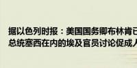 据以色列时报：美国国务卿布林肯已抵达开罗将与包括埃及总统塞西在内的埃及官员讨论促成人质-停火协议的努力