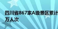 四川省867家A级景区累计接待游客1008.12万人次