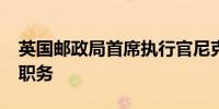 英国邮政局首席执行官尼克·里德将辞去这一职务