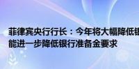 菲律宾央行行长：今年将大幅降低银行的准备金要求明年可能进一步降低银行准备金要求