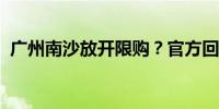 广州南沙放开限购？官方回应：未收到文件