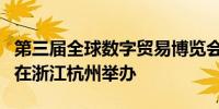 第三届全球数字贸易博览会将于9月25至29日在浙江杭州举办