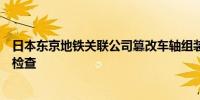 日本东京地铁关联公司篡改车轴组装数据国土交通省将现场检查