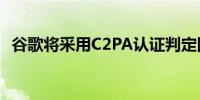 谷歌将采用C2PA认证判定图片是否AI生成