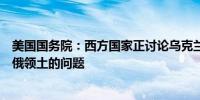 美国国务院：西方国家正讨论乌克兰能否使用援助武器打击俄领土的问题