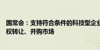 国常会：支持符合条件的科技型企业境内外上市大力发展股权转让、并购市场