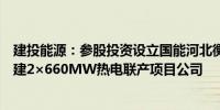 建投能源：参股投资设立国能河北衡丰发电有限责任公司扩建2×660MW热电联产项目公司