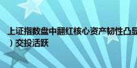 上证指数盘中翻红核心资产韧性凸显A50ETF华宝（159596）交投活跃