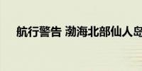 航行警告 渤海北部仙人岛港区军事演习