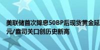 美联储首次降息50BP后现货黄金延续涨势向上触及2600美元/盎司关口创历史新高