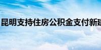 昆明支持住房公积金支付新建商品住房首付款