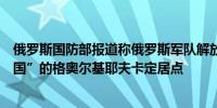 俄罗斯国防部报道称俄罗斯军队解放了“顿涅茨克人民共和国”的格奥尔基耶夫卡定居点