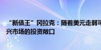 “新债王”冈拉克：随着美元走弱可能是时候开始增加对新兴市场的投资敞口