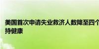 美国首次申请失业救济人数降至四个月低点 表明就业市场保持健康