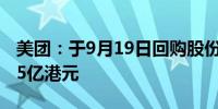 美团：于9月19日回购股份170万股斥资2.205亿港元