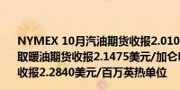 NYMEX 10月汽油期货收报2.0107美元/加仑NYMEX 10月取暖油期货收报2.1475美元/加仑NYMEX 10月天然气期货收报2.2840美元/百万英热单位