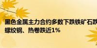 黑色金属主力合约多数下跌铁矿石跌近3%硅铁跌超2%锰硅、螺纹钢、热卷跌近1%