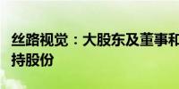 丝路视觉：大股东及董事和高级管理人员拟减持股份