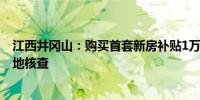 江西井冈山：购买首套新房补贴1万元 住房套数按购房所在地核查