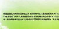 欧盟监管机构周四称国泰航空A-350事件可能与清洁过程有关9月2日凌晨香港国泰航空一架飞往瑞士苏黎世的CX383航班在起飞后不久因故障紧急折返香港经查这架空中客车A350型号客机的引擎被发现存在零部件故障国泰航空在一份声明中指出此次A350机型的引擎零部件故障问题为“全球首例”