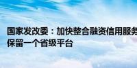 国家发改委：加快整合融资信用服务平台 原则上一个省份只保留一个省级平台