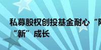 私募股权创投基金耐心“陪跑” 赋能企业向“新”成长