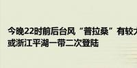 今晚22时前后台风“普拉桑”有较大可能在上海金山、奉贤或浙江平湖一带二次登陆