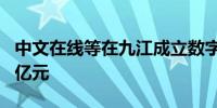 中文在线等在九江成立数字产投企业 出资额5亿元