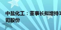 中盐化工：董事长拟增持15万元至20万元公司股份