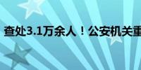 查处3.1万余人！公安机关重拳打击网络谣言