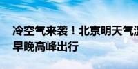 冷空气来袭！北京明天气温骤降 降雨或影响早晚高峰出行