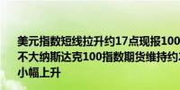 美元指数短线拉升约17点现报100.82；美股期货短线波动不大纳斯达克100指数期货维持约2.2%的涨幅；美债收益率小幅上升