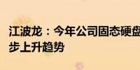 江波龙：今年公司固态硬盘业务占比将呈现稳步上升趋势