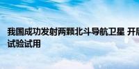 我国成功发射两颗北斗导航卫星 开展下一代北斗系统新技术试验试用