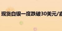 现货白银一度跌破30美元/盎司日内跌0.19%