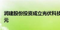 润建股份投资成立光伏科技公司 注册资本1亿元