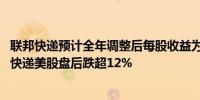 联邦快递预计全年调整后每股收益为20.00至21.00美元联邦快递美股盘后跌超12%