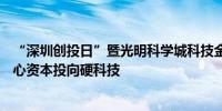 “深圳创投日”暨光明科学城科技金融推介会举办 155亿耐心资本投向硬科技