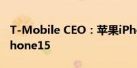 T-Mobile CEO：苹果iPhone16销量优于iPhone15