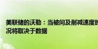 美联储的沃勒：当被问及削减速度时他说决定速度的几种情况将取决于数据