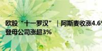 欧股“十一罗汉”｜阿斯麦收涨4.6%欧莱雅、Sap、路易威登母公司涨超3%