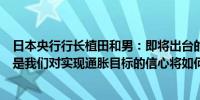 日本央行行长植田和男：即将出台的政策管理的主要驱动力是我们对实现通胀目标的信心将如何增强