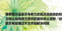 俄罗斯方面表示乌克兰总统泽连斯基的和平方案与解决冲突无关如果西方停止向乌克兰提供武器并停止资助“恐怖活动”这将是一个信号表明西方希望通过外交手段解决问题